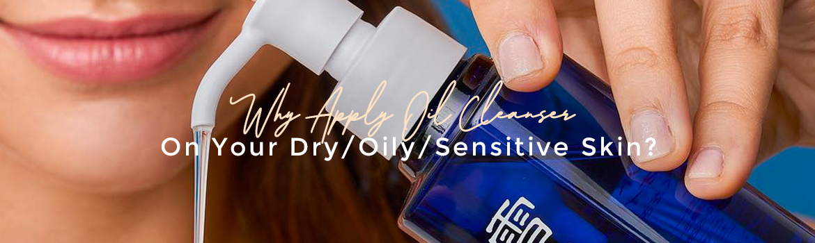 Why Apply Oil Cleanser On Your Dry_Oily Skin